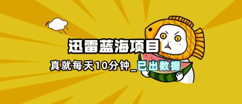 迅雷浏览器项目_真就每天忙活10分钟，完整拆解+热点把控(超详细拆解教程)-资源教程须哥