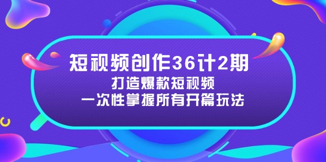 短视频创作36计2期：打造爆款短视频所需的各类开篇技巧，提升视频吸引力-资源教程须哥