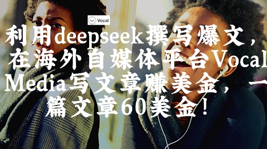 出海搞钱！利用deepseek撰写爆文，在海外自媒体平台Vocal Media写文章挣美金，一篇文章60刀-资源教程须哥