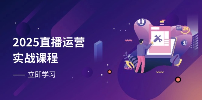 2025直播运营实战课程，零基础入门到流量优化，快速提升直播间表现-资源教程须哥