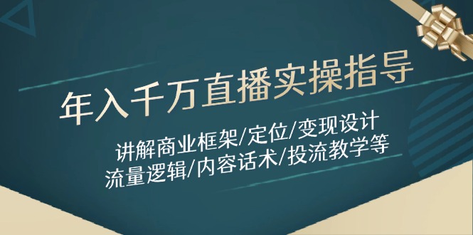 年入千万直播实操指导：讲解商业框架/定位/变现设计/流量逻辑/内容话术/等-资源教程须哥