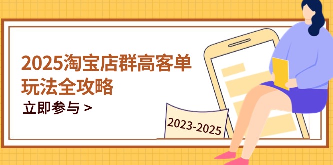 2025淘宝店群高客单玩法全攻略，把握高客单关键技巧，精通全周期运营-资源教程须哥