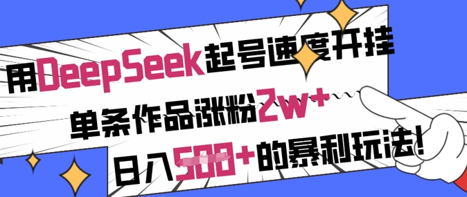 用DeepSeek起号速度开挂，单条作品涨粉2w+，日入5张+的暴利玩法-资源教程须哥