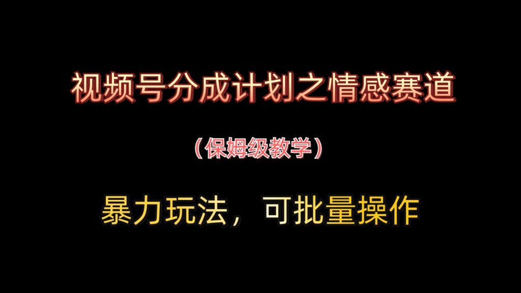 视频号分成计划之情感赛道暴力玩法，可批量操作，保姆级教学-资源教程须哥