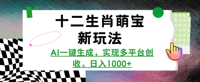 十二生肖萌宝新玩法，AI一键生成，实现多平台创收，日入多张-资源教程须哥