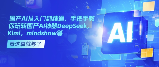 国产AI从入门到精通，手把手教你玩转国产AI神器DeepSeek，Kimi，mindshow等-资源教程须哥