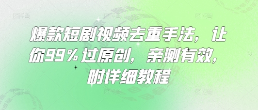 爆款短剧视频去重手法，让你99%过原创，亲测有效，附详细教程-资源教程须哥