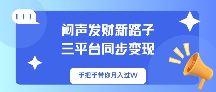 闷声发财新路子！三平台同步变现，手把手带你月入过W-资源教程须哥