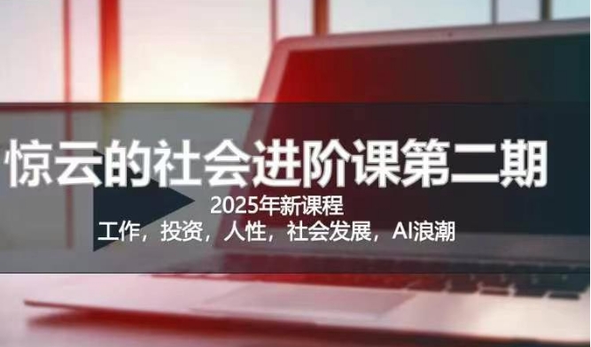 2025惊云社会进阶课(全新课程)，如果你要让自己的人生变清晰化社会化的话 这是我必推的一门课-资源教程须哥