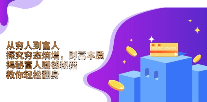 从穷人到富人：探究穷态熵增，财富本质，揭秘富人赚钱秘籍，教你轻松翻身-资源教程须哥