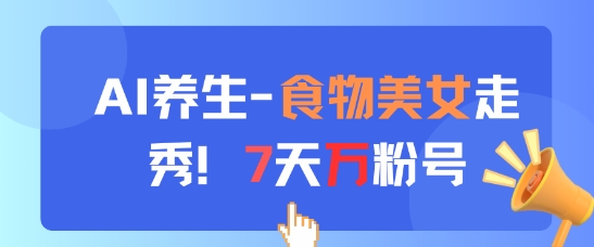 AI养生新玩法，食物美女走秀，7天万粉号-资源教程须哥