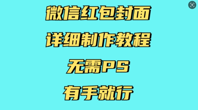微信红包封面详细制作教程，无需PS，有手就行-资源教程须哥