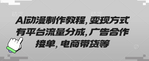 AI动漫制作教程，变现方式有平台流量分成，广告合作接单，电商带货等-资源教程须哥