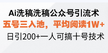 Ai洗稿洗稿公众号引流术，五号三入池，平均阅读1W+，日引200+一人可搞...-资源教程须哥
