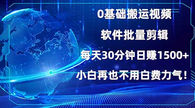 0基础搬运视频，批量剪辑，每天30分钟日赚1500+，小白再也不用白费...-资源教程须哥