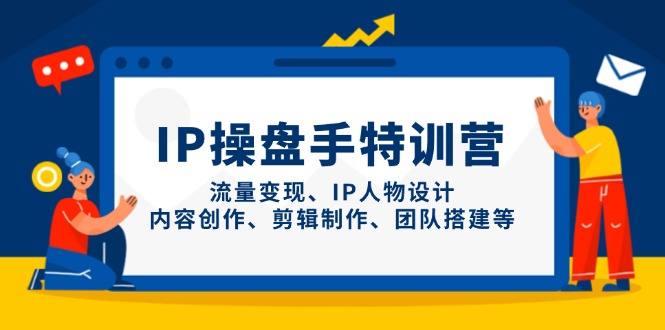 IP操盘手特训营，流量变现、IP人物设计、内容创作、剪辑制作、团队搭建等-资源教程须哥