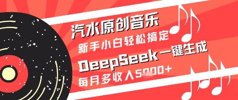 汽水原创音乐DeepSeek一键生成新手小白轻松搞定每月多收入5k+【揭秘】-资源教程须哥