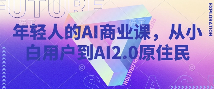 年轻人的AI商业课，从小白用户到AI2.0原住民-资源教程须哥
