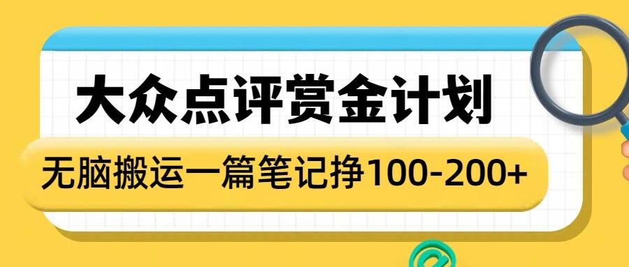 大众点评赏金计划，无脑搬运就有收益，一篇笔记收益1-2张-资源教程须哥