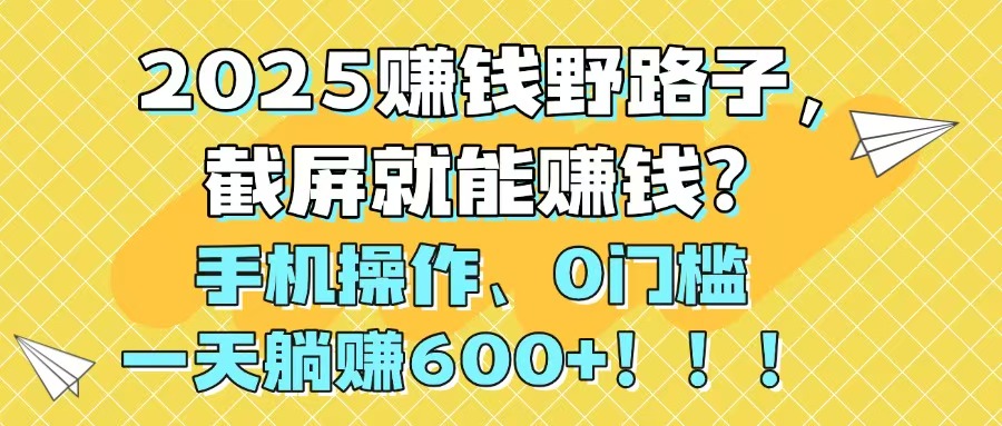 2025赚钱野路子，截屏就能赚钱？手机操作0门槛，一天躺赚600+！！！-资源教程须哥