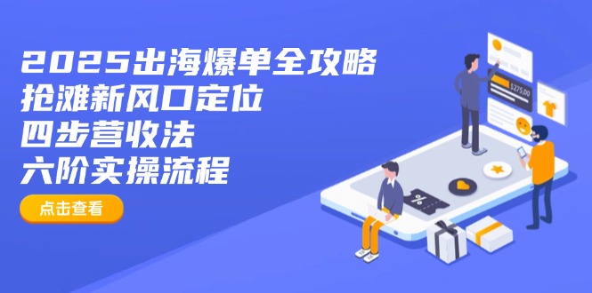 2025出海爆单全攻略：抢滩新风口定位+四步营收法+六阶实操流程-资源教程须哥