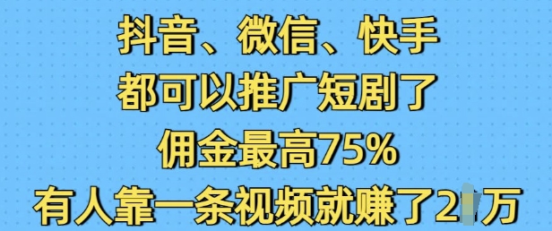 抖音微信快手都可以推广短剧了，佣金最高75%，有人靠一条视频就挣了2W-资源教程须哥