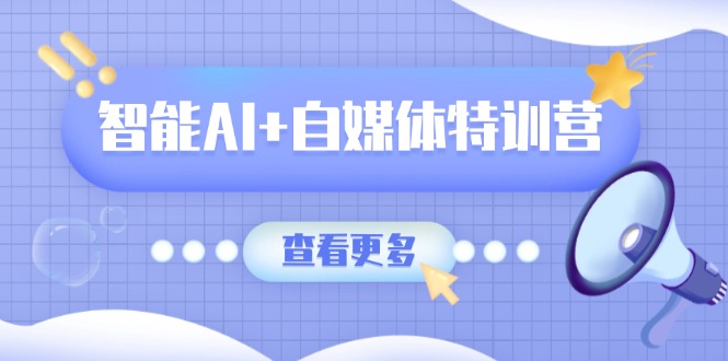 智能AI+自媒体特训营：涵盖文本创作、图像创作、视频创作和职场办公几大类-资源教程须哥