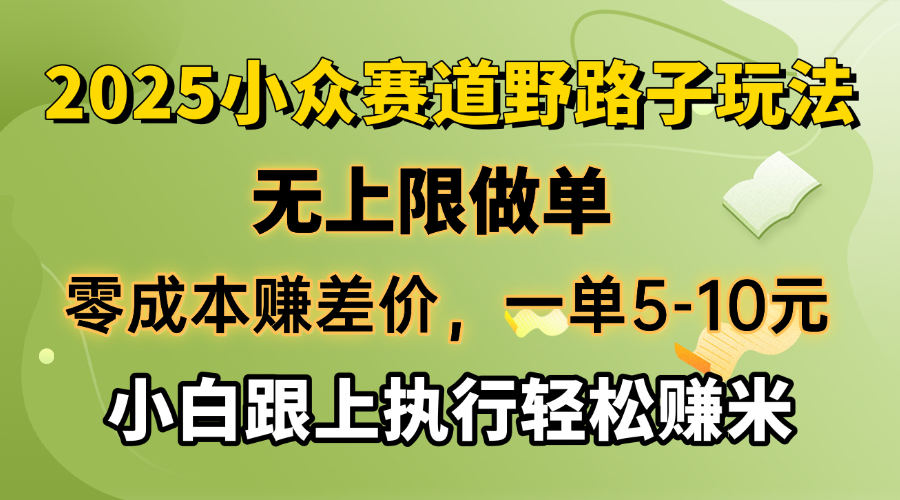 零成本赚差价，一单5-10元，无上限做单，2025小众赛道，跟上执行轻松赚米-资源教程须哥