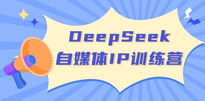 DeepSeek自媒体IP训练营，掌握四位定位法 长板变现模型 开启自媒体新篇章-资源教程须哥