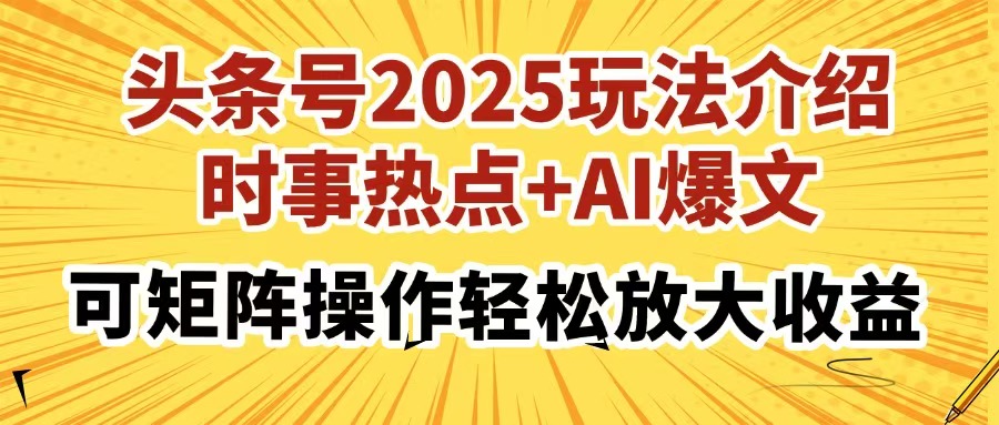 头条号2025玩法介绍，时事热点+AI爆文，可矩阵操作轻松放大收益-资源教程须哥