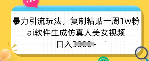 暴力引流玩法，复制粘贴一周1w粉，ai软件生成仿真人美女视频，日入多张-资源教程须哥