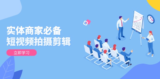 实体商家必备！短视频拍摄剪辑，从基础到进阶 全面提升视频质量与获客效果-资源教程须哥