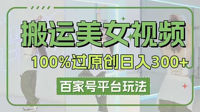 搬运美女视频100%过原创大揭秘，百家号平台玩法，轻松日入3000+(可矩阵-资源教程须哥