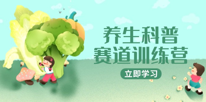 养生科普赛道训练营，AI矩阵+爆款标题+插画教学，2月3万粉接广1800/条-资源教程须哥