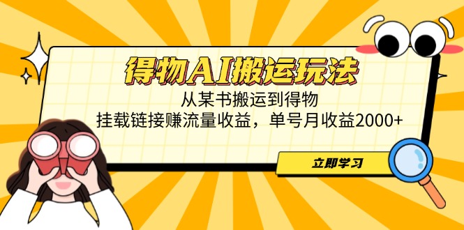 得物AI搬运玩法，从某书搬运到得物，挂载链接赚流量收益，单号月收益2000+-资源教程须哥
