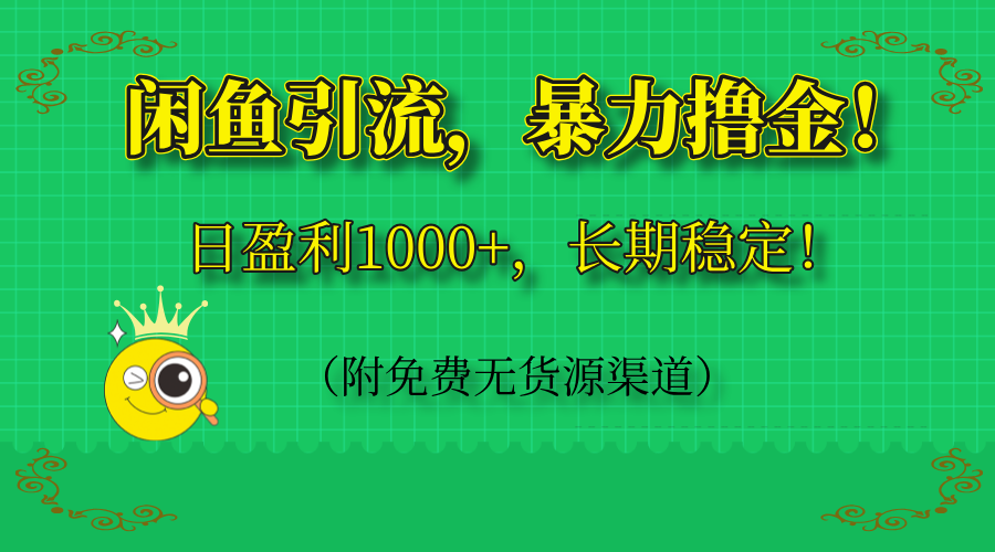 闲鱼引流，暴力撸金，日盈利1000+，长期稳定！(附免费无货源渠道-资源教程须哥