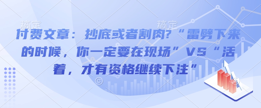 付费文章：抄底或者割肉?“雷劈下来的时候，你一定要在现场”VS“活着，才有资格继续下注”-资源教程须哥