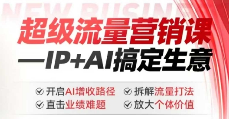 2025年超级流量营销课，IP+AI搞定生意，开启AI增收路径 直击业绩难题 拆解流量打法 放大个体价值-资源教程须哥