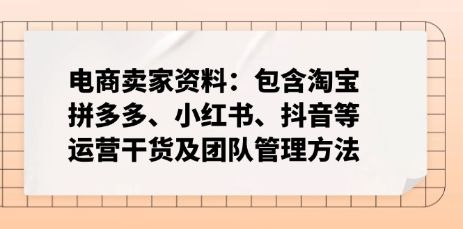 电商卖家资料：包含淘宝、拼多多、小红书、抖音等运营干货及团队管理方法-资源教程须哥