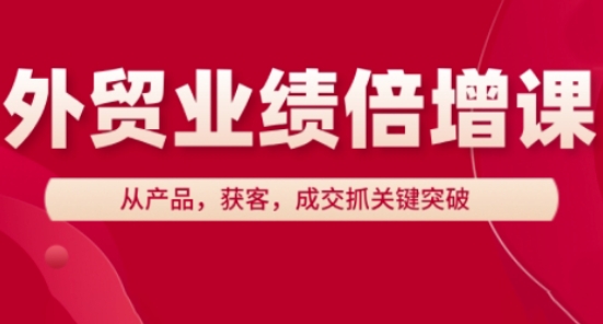外贸业绩倍增课，从产品，获客，成交抓关键突破-资源教程须哥