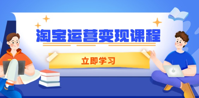淘宝运营变现课程，涵盖店铺运营、推广、数据分析，助力商家提升-资源教程须哥