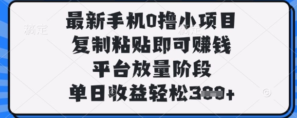 最新手机0撸小项目，复制粘贴即可挣钱，平台放量阶段，单日收益轻松3张+【揭秘】-资源教程须哥