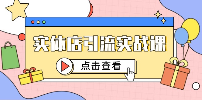 实体店引流实战课，短视频认知+抖加投放，精准对标百客进店-资源教程须哥