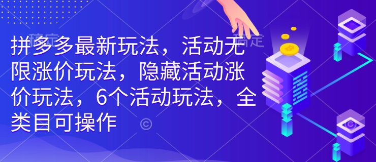 拼多多最新玩法，活动无限涨价玩法，隐藏活动涨价玩法，6个活动玩法，全类目可操作-资源教程须哥