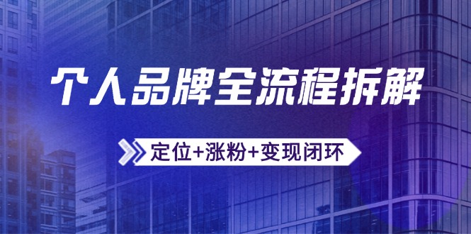 个人品牌全流程拆解：定位+涨粉+变现闭环，微信生态运营与资源整合-资源教程须哥