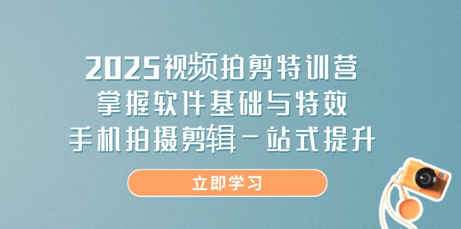 2025视频拍剪特训营，掌握软件基础与特效，手机拍摄剪辑一站式提升-资源教程须哥