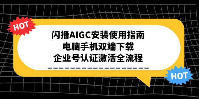 闪播AIGC安装使用指南，电脑手机双端下载，企业号认证激活全流程-资源教程须哥
