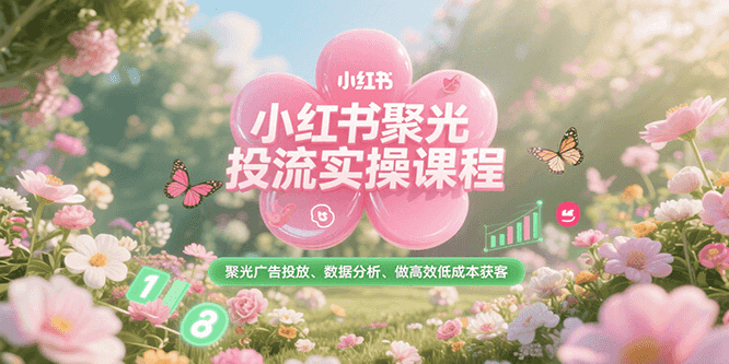 小红书聚光投流实操课程，聚光广告投放、数据分析、做高效低成本获客-资源教程须哥