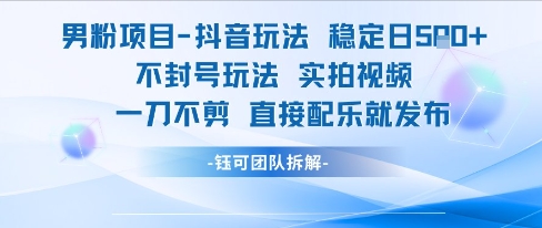 男粉项目抖音玩法稳定日收5张实拍视频一刀不剪直接配乐就发布不封号玩法-资源教程须哥