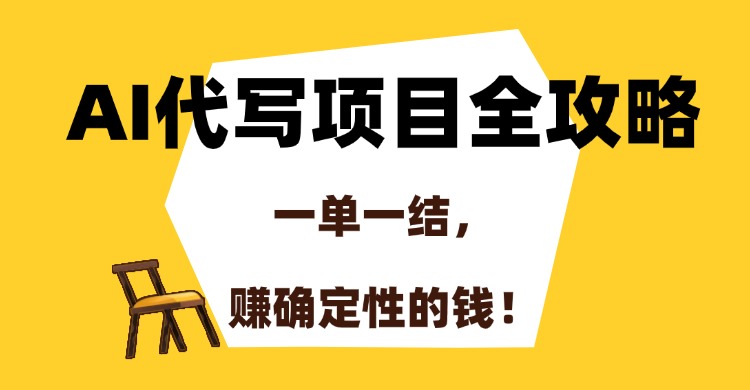 AI代写项目全攻略，一单一结，赚确定性的钱！-资源教程须哥